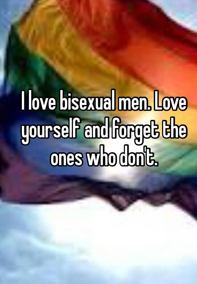 I Love Bisexual Men. Love Yourself And Forget The Ones Who Don't.