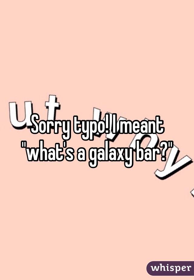 Sorry typo! I meant "what's a galaxy bar?"