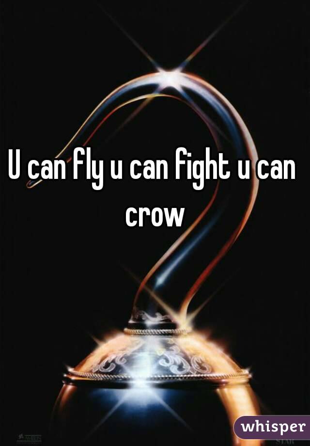 U can fly u can fight u can crow