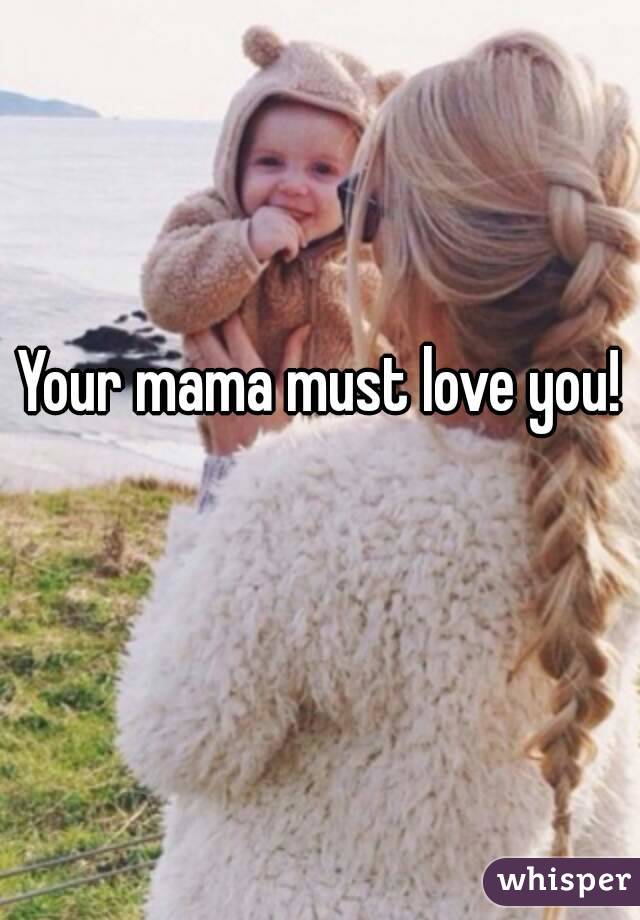 Your mama must love you! 