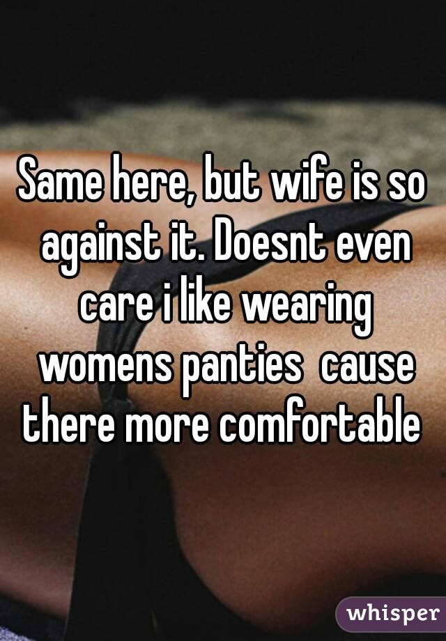 Same here, but wife is so against it. Doesnt even care i like wearing womens panties  cause there more comfortable 