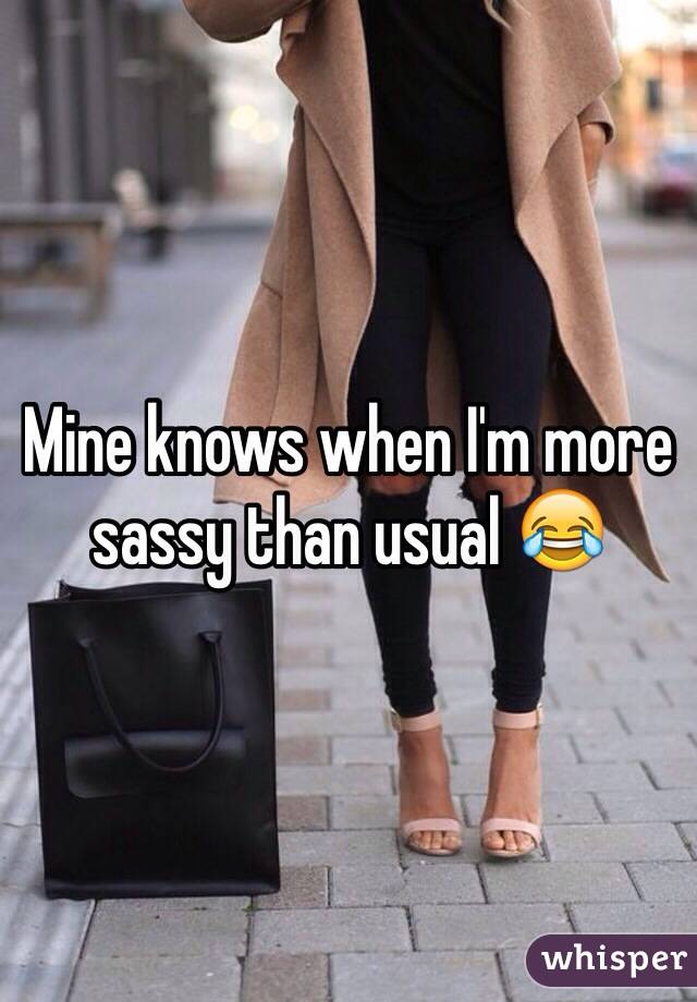 Mine knows when I'm more sassy than usual 😂