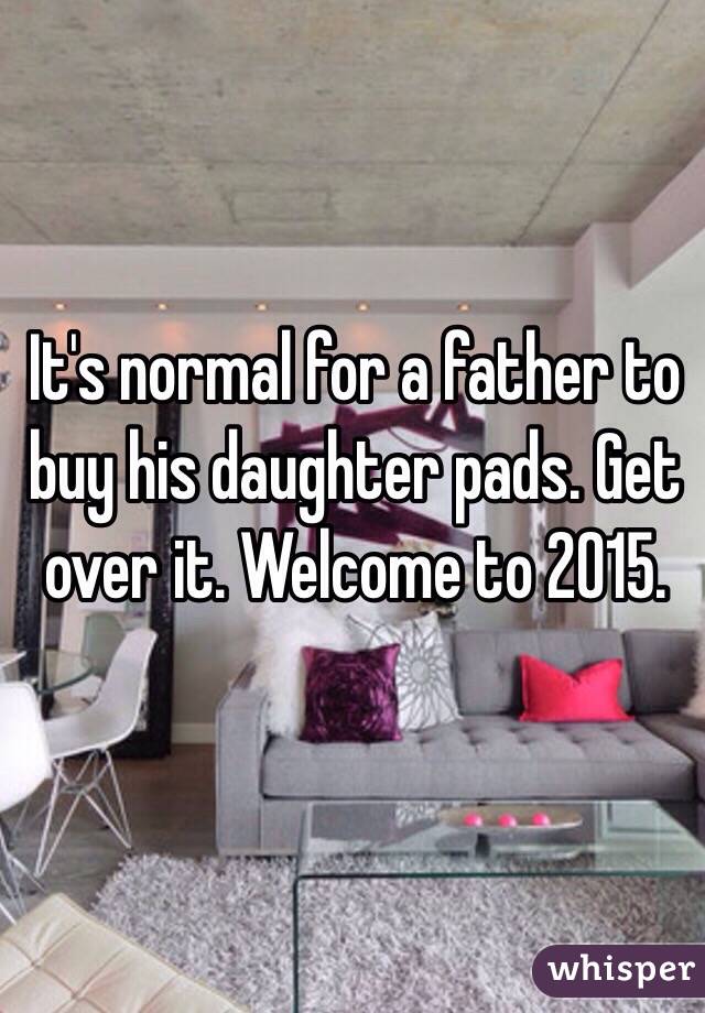 It's normal for a father to buy his daughter pads. Get over it. Welcome to 2015.