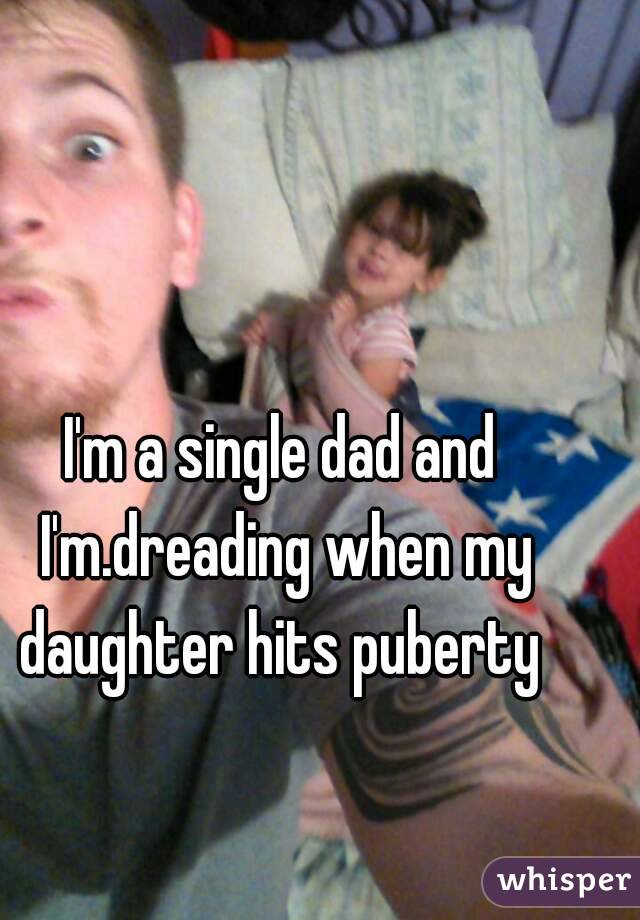 I'm a single dad and I'm.dreading when my daughter hits puberty 