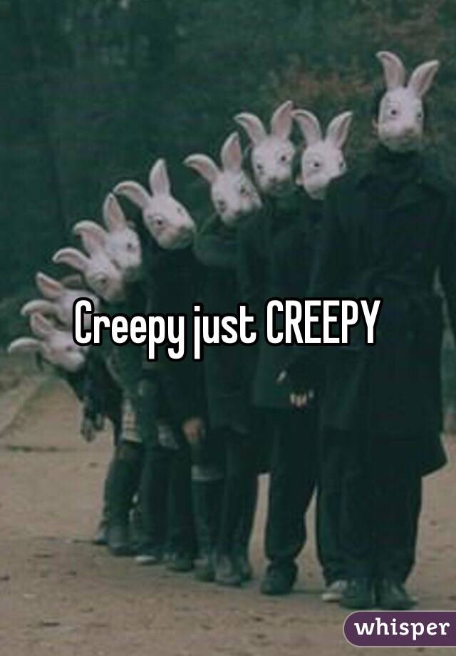 Creepy just CREEPY 