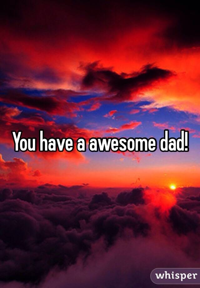 You have a awesome dad!
