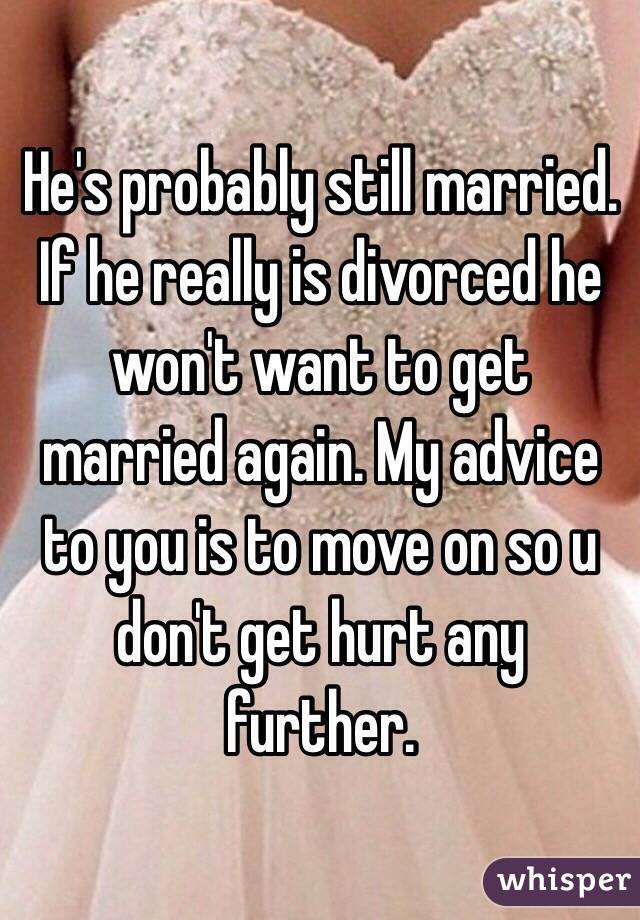 He's probably still married. If he really is divorced he won't want to get married again. My advice to you is to move on so u don't get hurt any further.