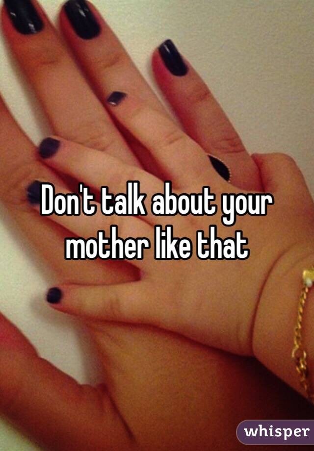 Don't talk about your mother like that