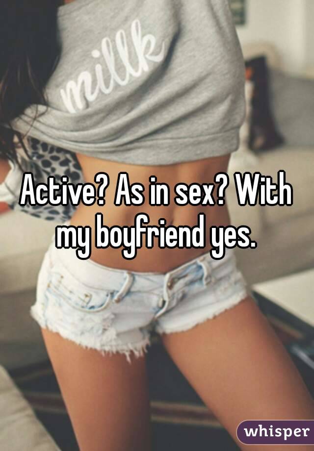 Active? As in sex? With my boyfriend yes. 