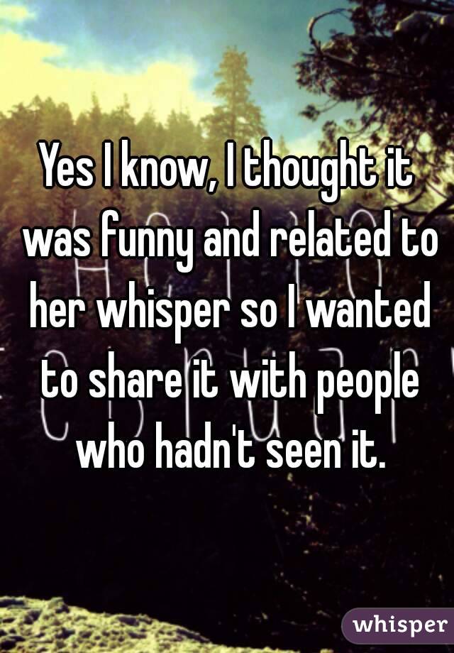 Yes I know, I thought it was funny and related to her whisper so I wanted to share it with people who hadn't seen it.