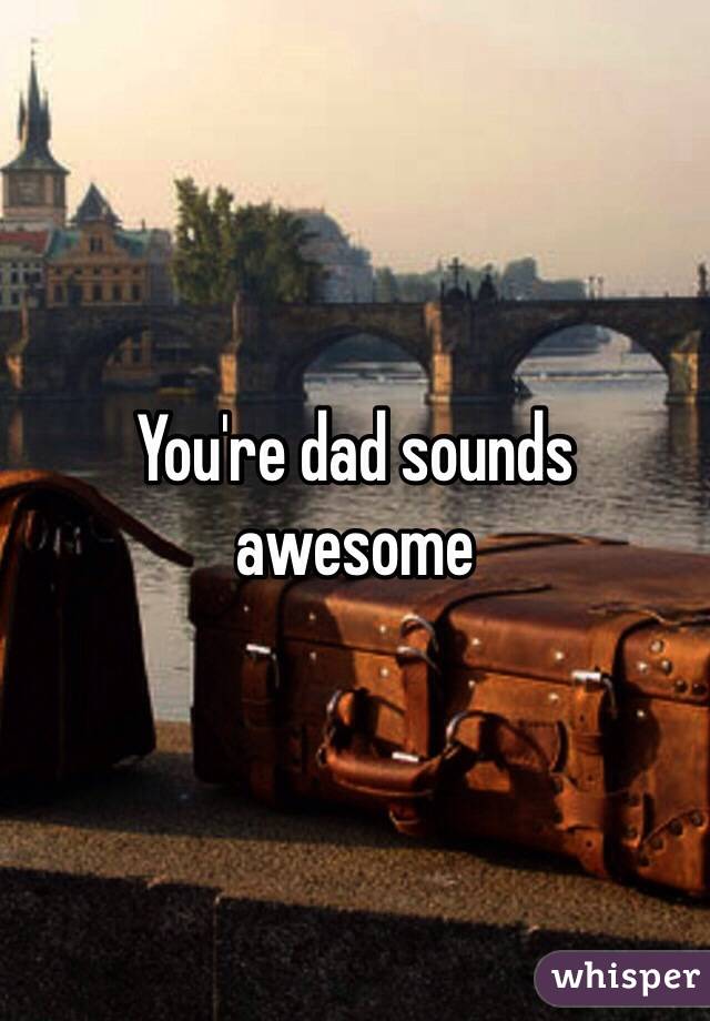 You're dad sounds awesome 