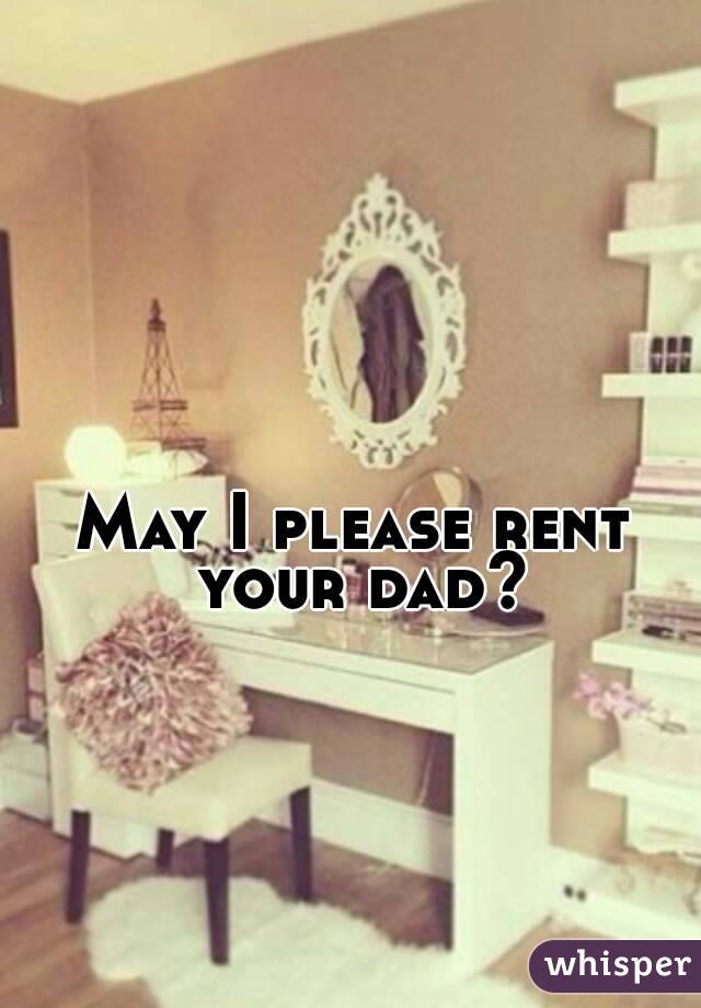 May I please rent your dad?