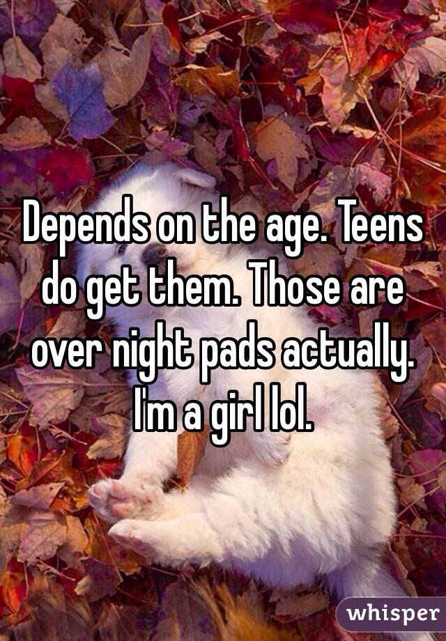 Depends on the age. Teens do get them. Those are over night pads actually. I'm a girl lol.