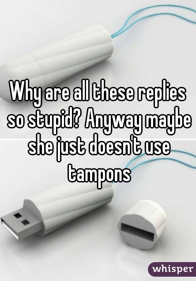 Why are all these replies so stupid? Anyway maybe she just doesn't use tampons