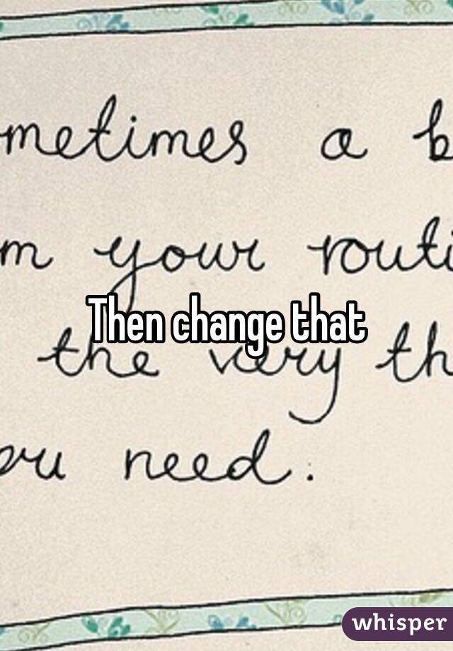 Then change that 