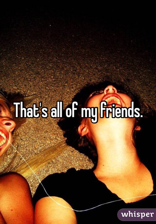 That's all of my friends.