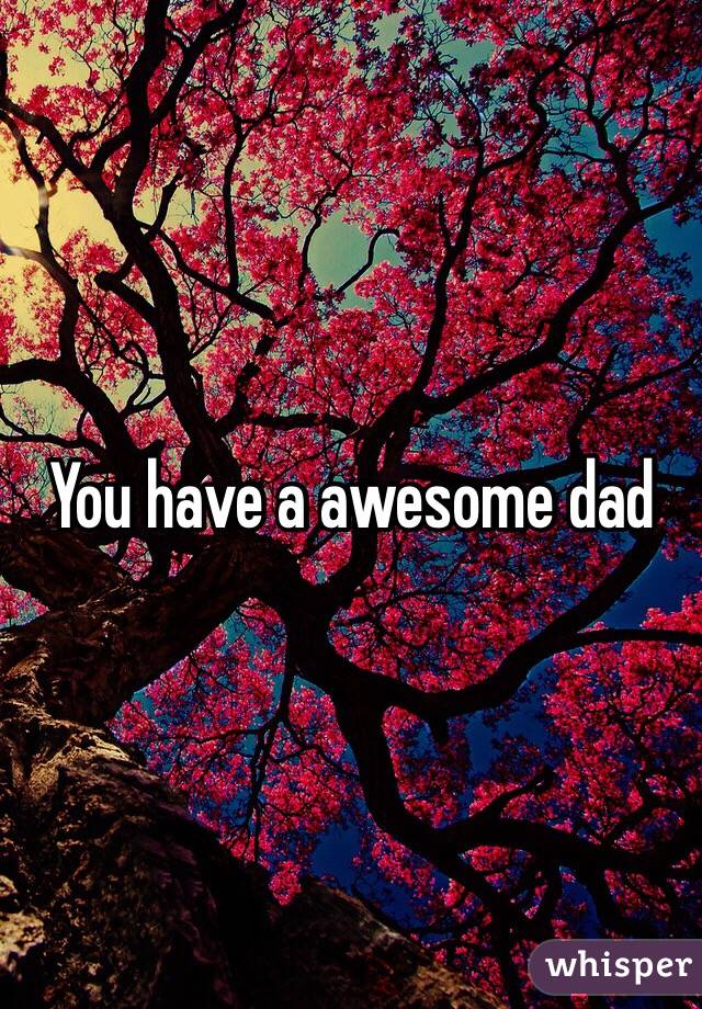 You have a awesome dad