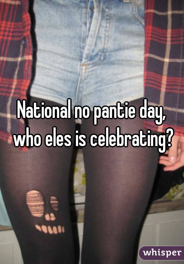 National no pantie day, who eles is celebrating?