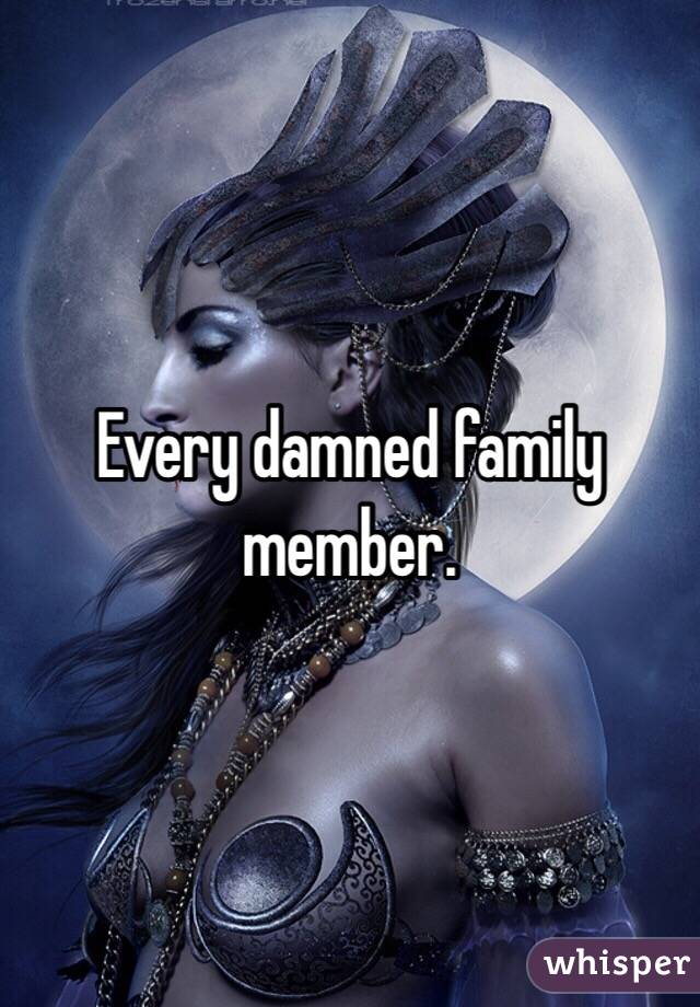Every damned family member. 