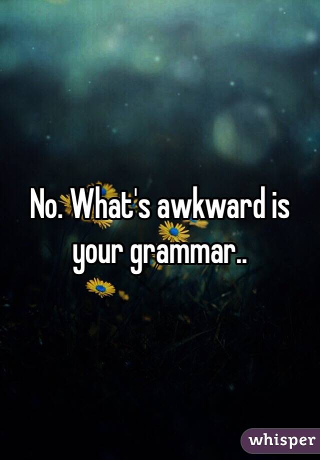 No. What's awkward is your grammar..