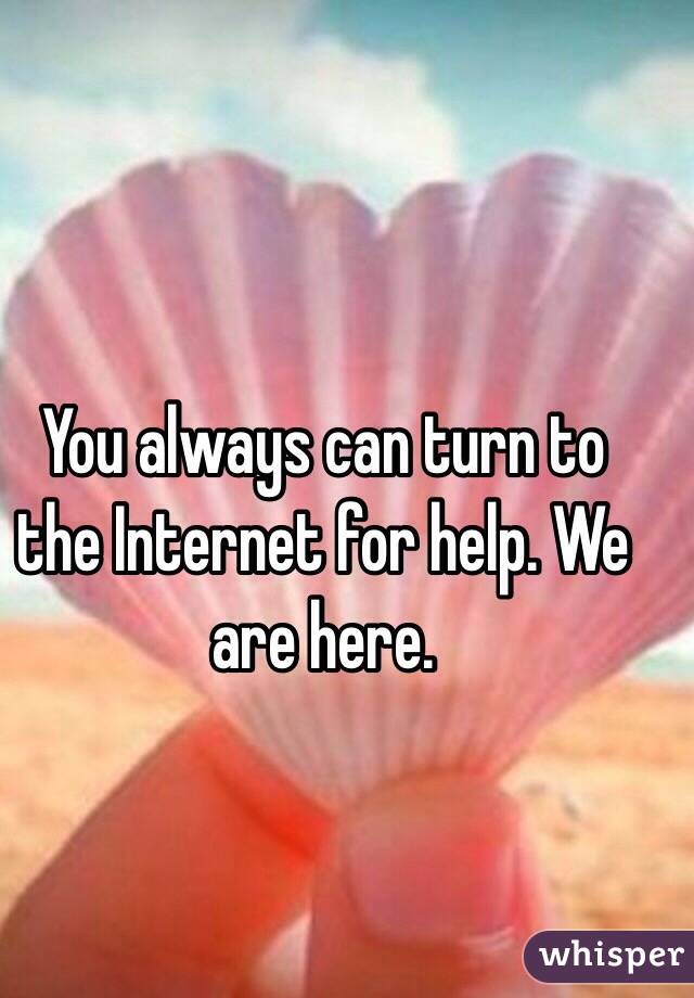 You always can turn to the Internet for help. We are here. 