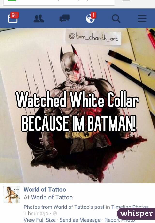 Watched White Collar BECAUSE IM BATMAN!