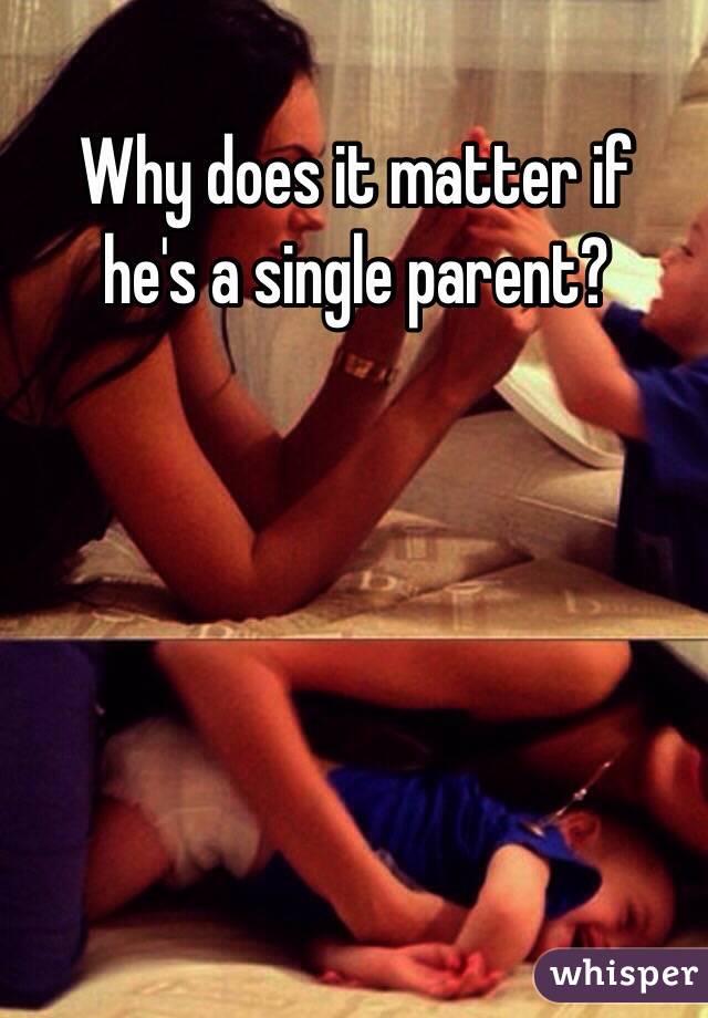 Why does it matter if 
he's a single parent?