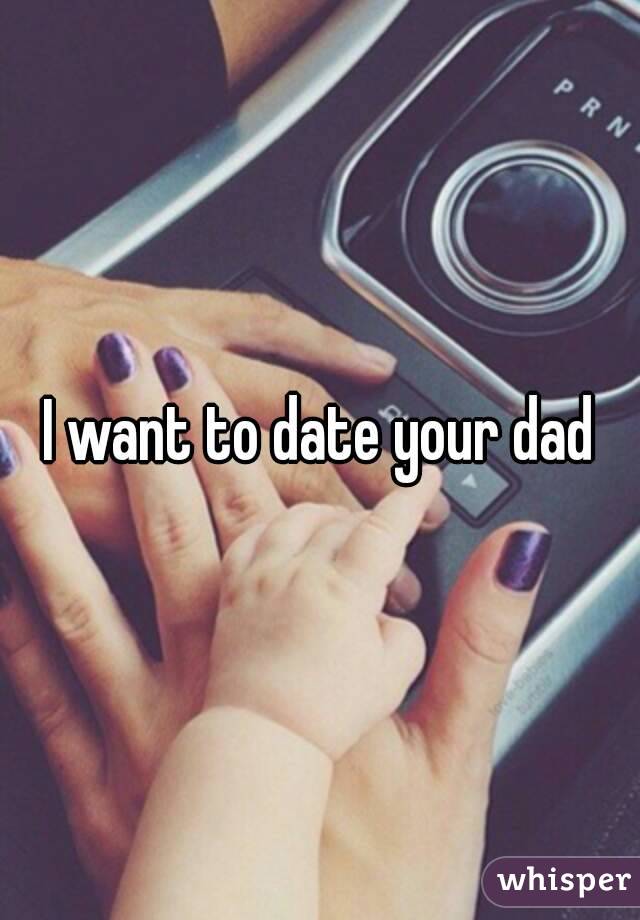 I want to date your dad