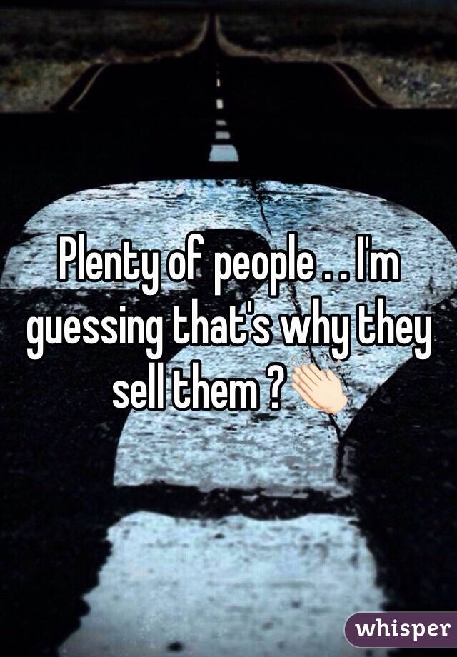 Plenty of people . . I'm guessing that's why they sell them ?👏🏻