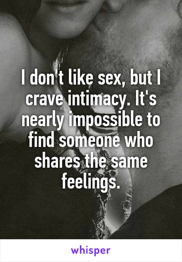 I don't like sex, but I crave intimacy. It's nearly impossible to find someone who shares the same feelings.