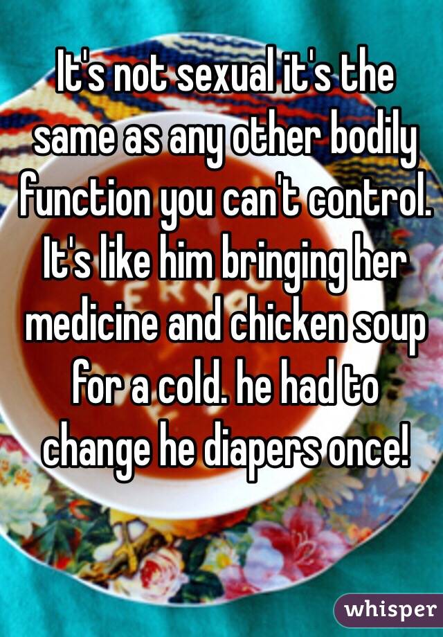 It's not sexual it's the same as any other bodily function you can't control. 
It's like him bringing her medicine and chicken soup for a cold. he had to change he diapers once! 