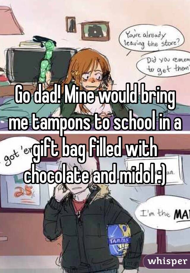 Go dad! Mine would bring me tampons to school in a gift bag filled with chocolate and midol :)