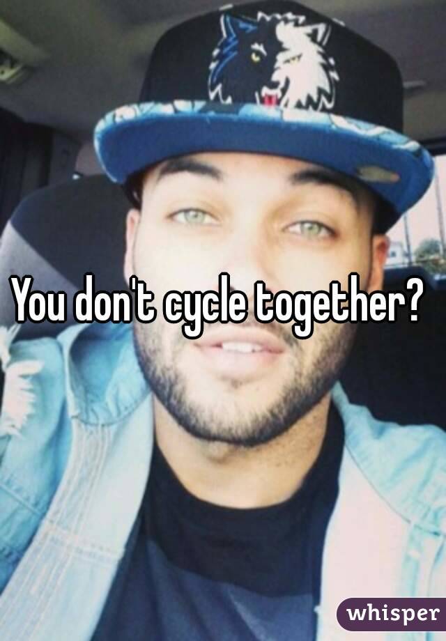 You don't cycle together? 