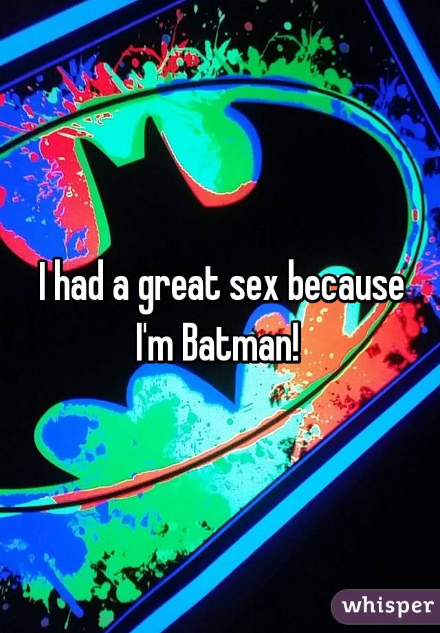 I had a great sex because I'm Batman! 