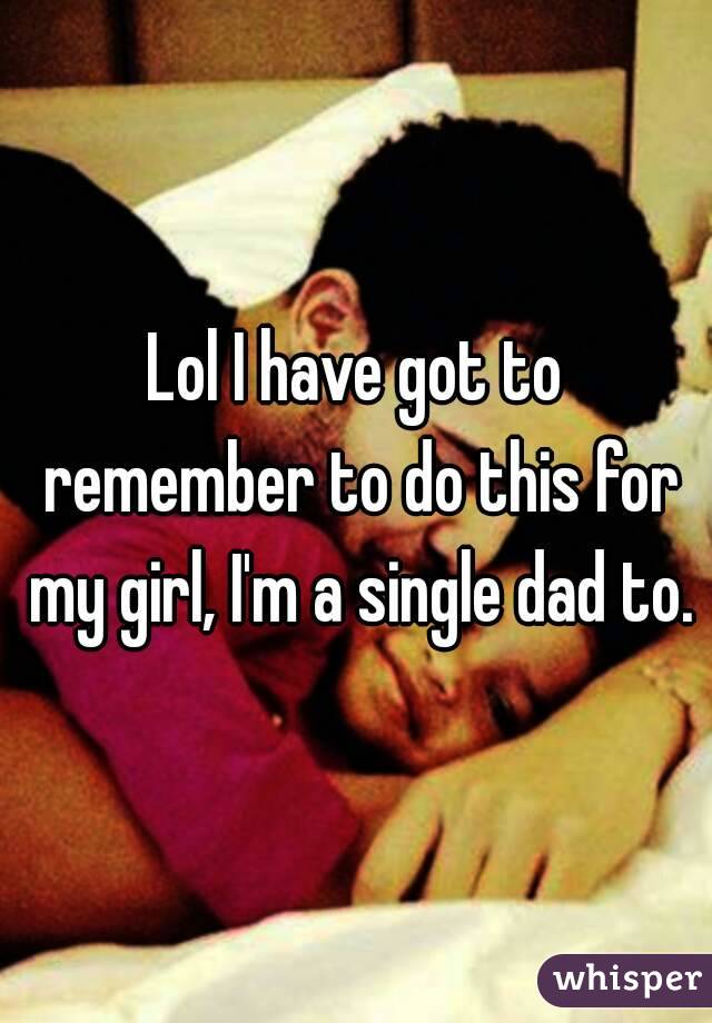 Lol I have got to remember to do this for my girl, I'm a single dad to.