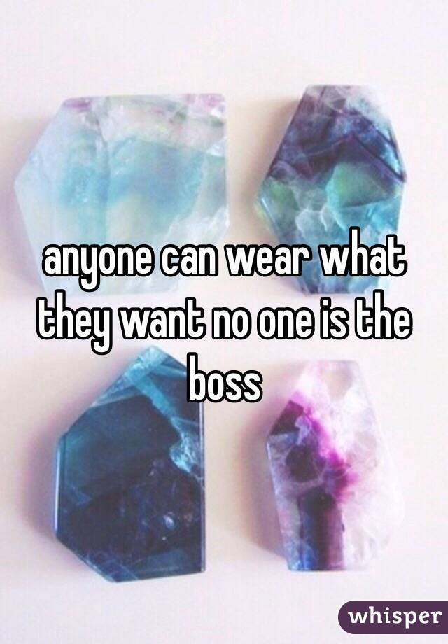 anyone can wear what they want no one is the boss