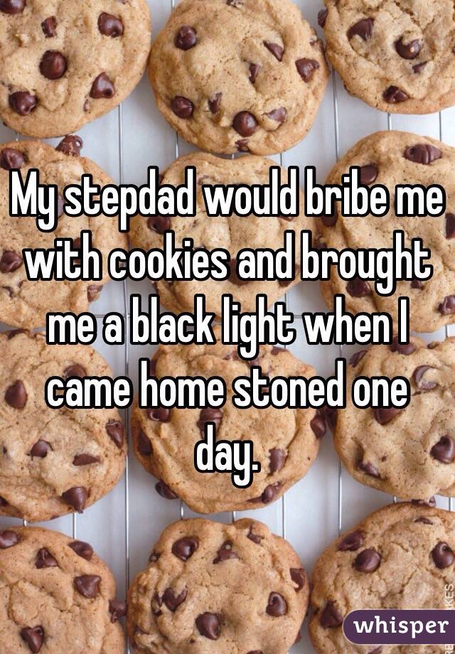 My stepdad would bribe me with cookies and brought me a black light when I came home stoned one day. 