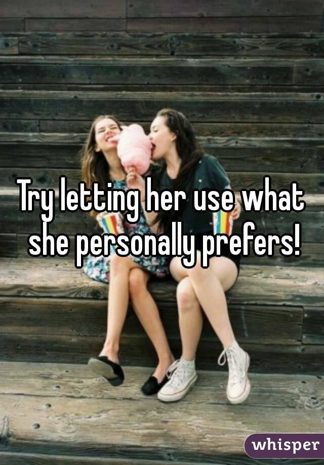 Try letting her use what she personally prefers!