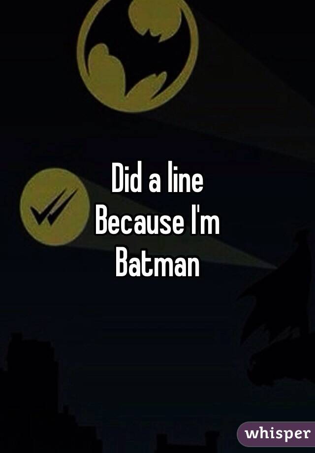 Did a line 
Because I'm
Batman 