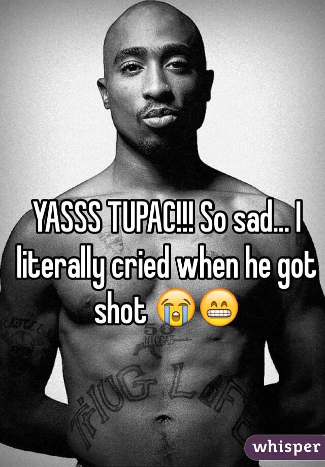 YASSS TUPAC!!! So sad... I literally cried when he got shot 😭😁