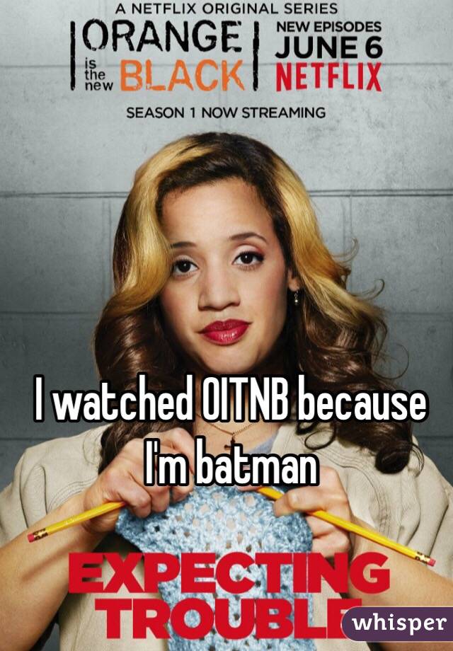 I watched OITNB because I'm batman