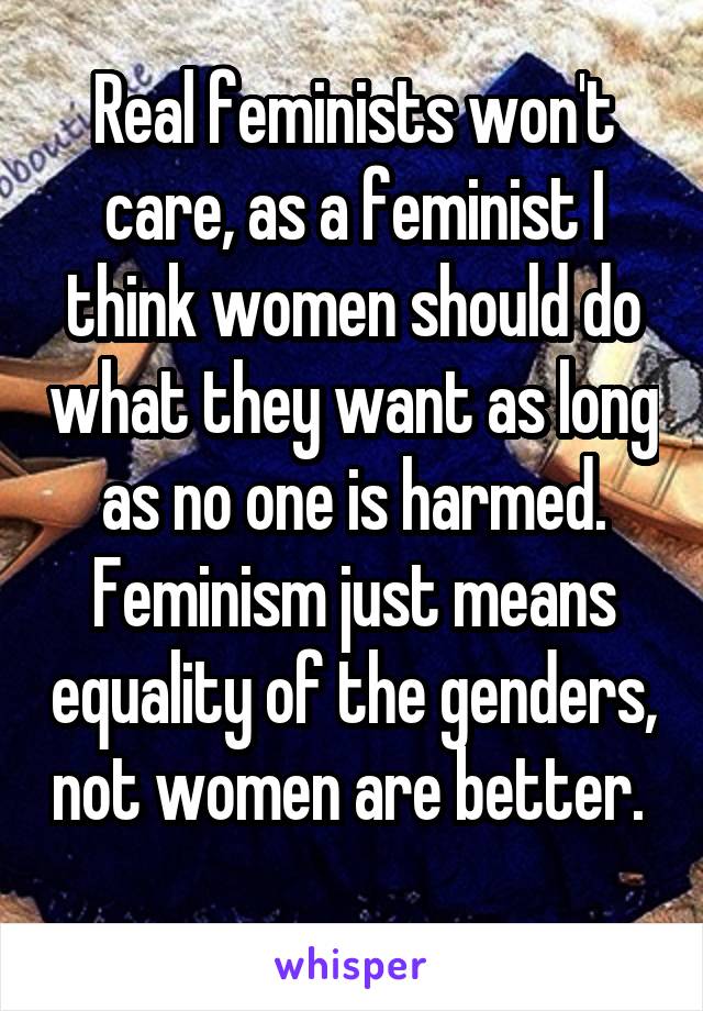 Real feminists won't care, as a feminist I think women should do what they want as long as no one is harmed. Feminism just means equality of the genders, not women are better.   