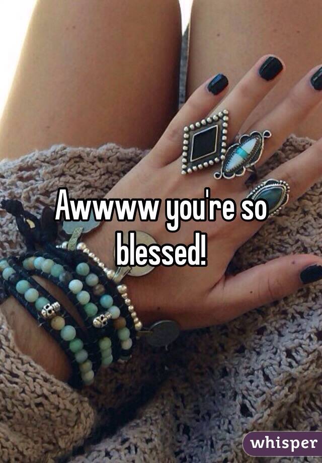 Awwww you're so blessed!