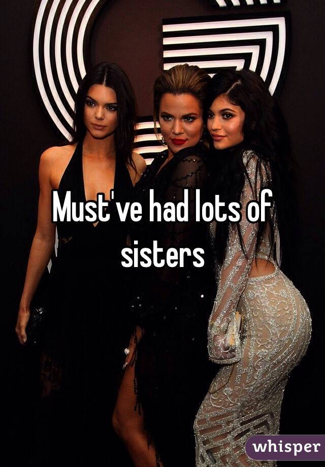 Must've had lots of sisters 