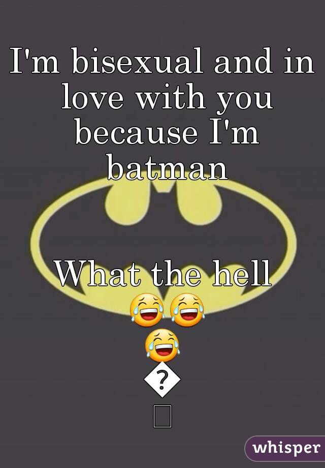 I'm bisexual and in love with you because I'm batman


What the hell 😂😂😂😂