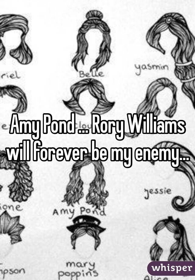 Amy Pond ... Rory Williams will forever be my enemy...