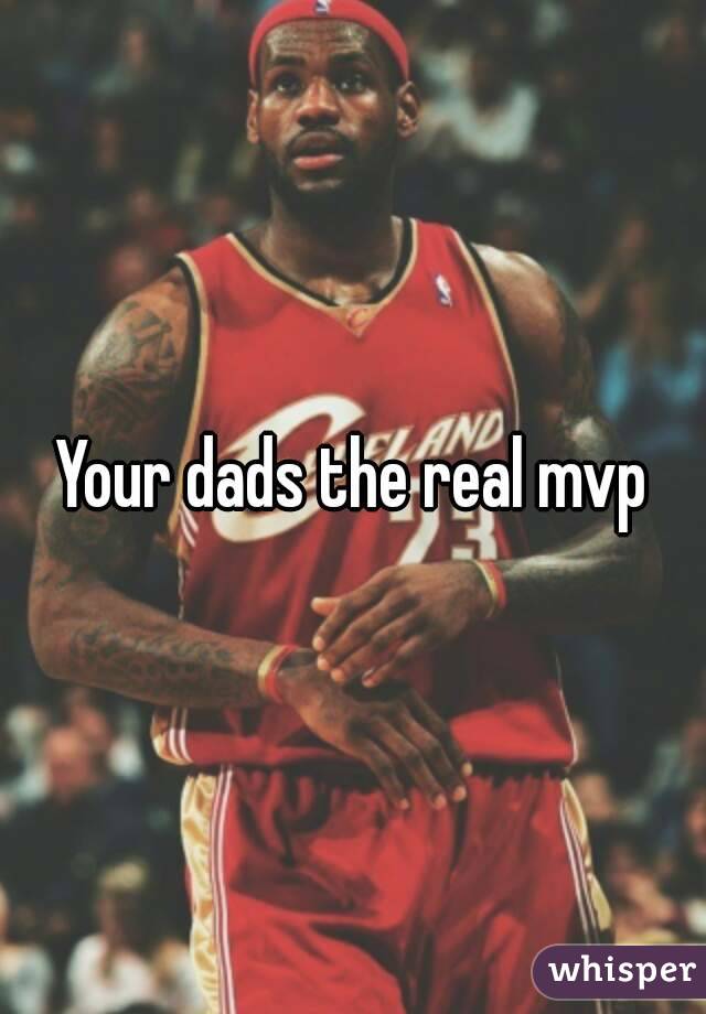 Your dads the real mvp