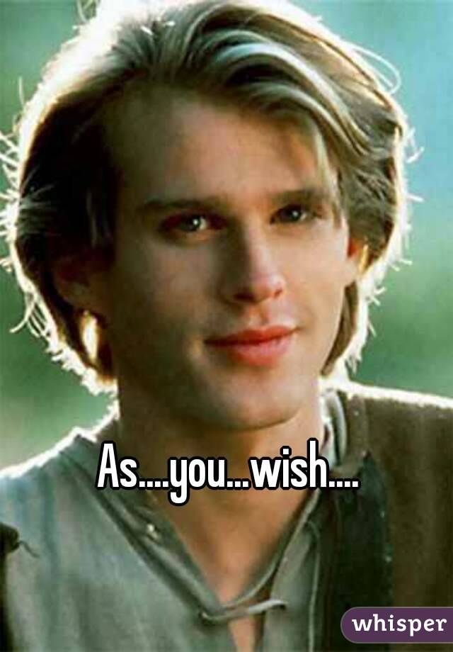 As....you...wish....