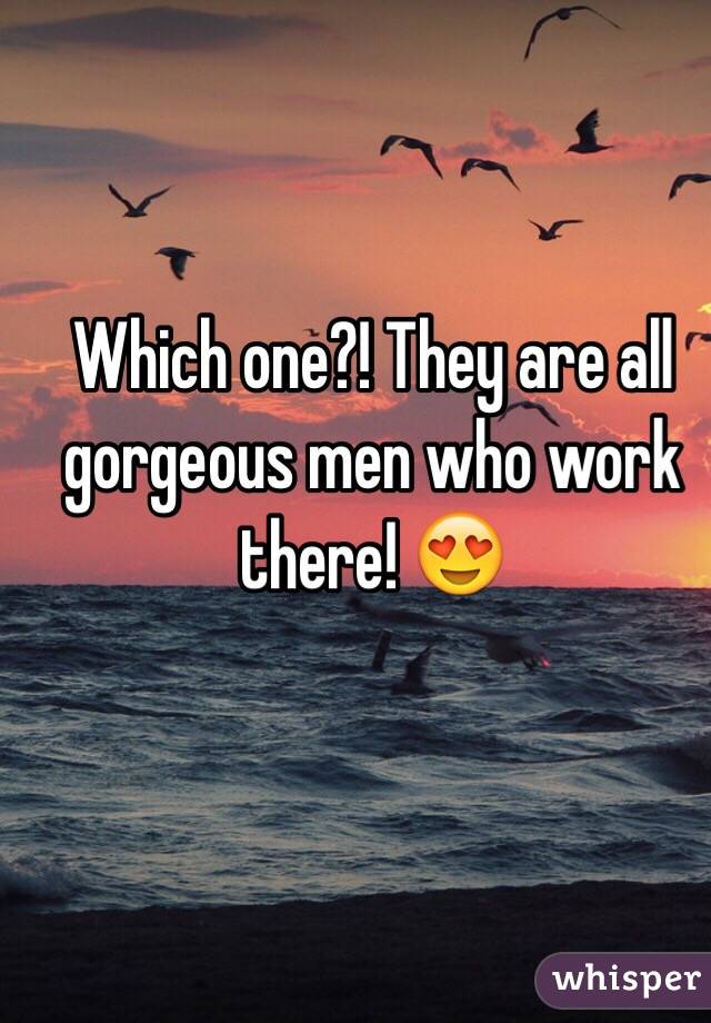 Which one?! They are all gorgeous men who work there! 😍