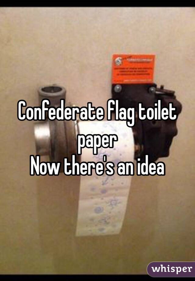 Confederate flag toilet paper 
Now there's an idea